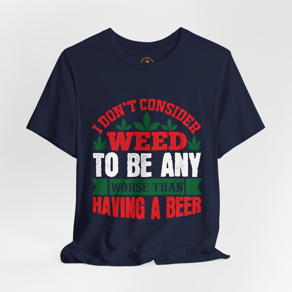 Funny 'Weed to Be Any Worse Than Having a Beer' Cannabis Beer Graphic T-Shirt