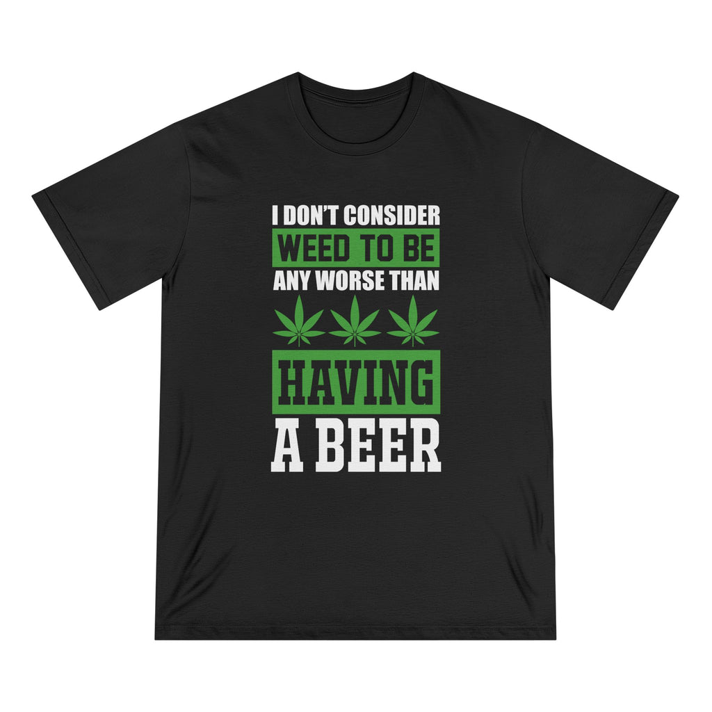 I Don't Consider Weed To Be Any Worse Than Having A Beer T-Shirt — Organic Staple Tee